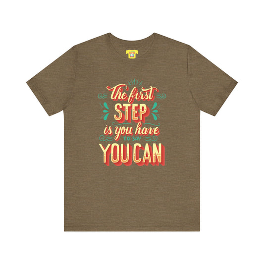 THE FIRST STEP IS YOU HAVE TO SAY YOU CAN (Unisex Jersey Short Sleeve Tee)